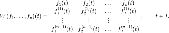 W(f_1, \dots , f_n )(t)
= \begin{vmatrix} f_1(t) &amp;amp; f_2(t) &amp;amp; \dots &amp;amp; f_n(t) \\
 f^{(1)}_1(t) &amp;amp; f^{(1)}_2(t) &amp;amp; \dots &amp;amp; f^{(1)}_n(t) \\
\vdots &amp;amp; \vdots &amp;amp; \vdots &amp;amp; \vdots \\
 f^{(n-1)}_1(t) &amp;amp; f^{(n-1)}_2(t) &amp;amp; \dots &amp;amp; f^{(n-1)}_n(t)
\end{vmatrix},
\qquad t\in I,