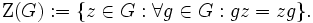 \mathrm Z(G):=\{z \in G : \forall g \in G : gz=zg\}.