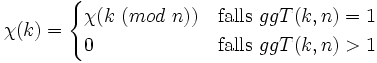 \chi(k) = \begin{cases} \chi(k\ (mod\ n)) &amp;amp; \mathrm{falls} \ ggT(k,n)=1 \\ 0 &amp;amp; 
\mathrm{falls} \ ggT(k,n)&amp;gt;1 \end{cases}