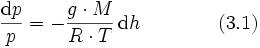 \frac{\mathrm{d}p}{p} = - \frac{g \cdot M}{R \cdot T} \, \mathrm{d}h \qquad \qquad (3.1)