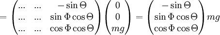 
  =
  \begin{pmatrix}
    ... &amp;amp;amp;
    ... &amp;amp;amp;
    - \sin \Theta \\
    ... &amp;amp;amp;
    ... &amp;amp;amp;
    \sin \Phi \cos \Theta \\
    ... &amp;amp;amp;
    ... &amp;amp;amp;
    \cos \Phi \cos \Theta
  \end{pmatrix}
  \begin{pmatrix}
    0 \\
    0 \\
    mg
  \end{pmatrix} 
  =
  \begin{pmatrix}
    - \sin \Theta \\
    \sin \Phi \cos \Theta \\
    \cos \Phi \cos \Theta
  \end{pmatrix}
    mg
