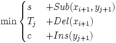 \min\begin{cases}s&amp;amp;+Sub(x_{i+1},y_{j+1})\\T_j&amp;amp;+Del(x_{i+1})\\c&amp;amp;+Ins(y_{j+1})\end{cases}