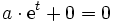  a \cdot \mathrm{e}^t + 0 = 0 