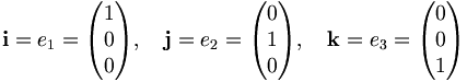 
\mathbf{i} = e_1 = \begin{pmatrix}1\\0\\0\end{pmatrix},\quad
\mathbf{j} = e_2 = \begin{pmatrix}0\\1\\0\end{pmatrix},\quad
\mathbf{k} = e_3 = \begin{pmatrix}0\\0\\1\end{pmatrix}
