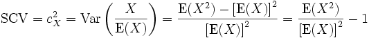     \operatorname{SCV} = c^2_X = \operatorname{Var}\left(\frac{X}{\operatorname{E}(X)}\right)
               = \frac{\operatorname{E}(X^2) - \left[\operatorname{E}(X)\right]^2}{\left[\operatorname{E}(X)\right]^2}
               = \frac{\operatorname{E}(X^2)}{\left[\operatorname{E}(X)\right]^2} - 1