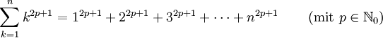 \sum_{k=1}^n k^{2p+1} = 1^{2p+1} + 2^{2p+1} + 3^{2p+1} + \cdots + n^{2p+1} \qquad \left(\mbox{mit } p \in \mathbb{N}_0 \right)