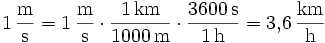 \mathrm{1\,\frac{m}{s} = 1\,\frac{m}{s} \cdot \frac{1\,km}{1000\,m} \cdot \frac{3600\,s}{1\,h} = 3{,}6\,\frac{km}{h}}