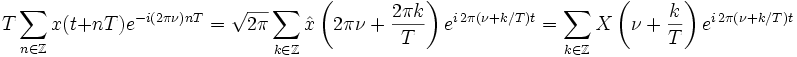 T\sum_{n\in\Z}x(t+nT)e^{-i(2\pi\nu)nT}
   =\sqrt{2\pi}\sum_{k\in\Z}\hat x\left(2\pi\nu+\frac{2\pi k}{T}\right)e^{i\,2\pi(\nu+k/T)t}
   =\sum_{k\in\Z}X\left(\nu+\frac kT\right)e^{i\,2\pi(\nu+k/T)t}
 