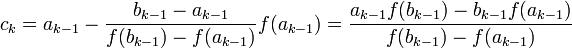 c_k = a_{k-1} - \frac{b_{k-1}-a_{k-1}}{f(b_{k-1})-f(a_{k-1})} f(a_{k-1}) =\frac{a_{k-1}{f(b_{k-1})}-b_{k-1}{f(a_{k-1})}}{f(b_{k-1})-f(a_{k-1})}
