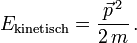 E_{\text{kinetisch}} = \frac{\vec p^{\,2}}{2\, m}\,. 