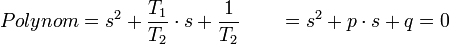 Polynom = s^2 + \frac {T_1}{T_2}\cdot s +\frac 1{T_2} \qquad = s^2 +p\cdot s +q = 0
