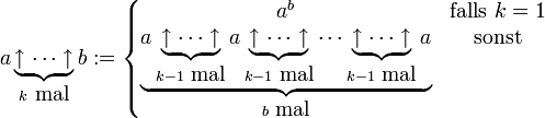 
 a \underbrace{\uparrow \dotsb \uparrow}_{k \mbox{ mal}} b :=
 \left\{
   \begin{matrix}
   a^b &amp;amp; \mbox{falls } k=1\\
   \underbrace{a \underbrace{\uparrow \dotsb \uparrow}_{k-1 \mbox{ mal}} a \underbrace{\uparrow \dotsb \uparrow}_{k-1 \mbox{ mal}} \dotsb \underbrace{\uparrow \dotsb \uparrow}_{k-1 \mbox{ mal}} a}_{b \mbox{ mal}} &amp;amp; \mbox{sonst}
   \end{matrix}
 \right.
