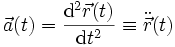 \vec a(t) = \frac{\mathrm{d}^2\vec r(t)}{\mathrm{d} t^2} \equiv \ddot{\vec r}(t)