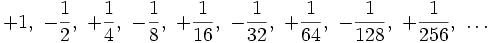 
+1,\ -\frac{1}{2},\ +\frac{1}{4},\ -\frac{1}{8},\ +\frac{1}{16} ,\ -\frac{1}{32},\ +\frac{1}{64},\ -\frac{1}{128},\ +\frac{1}{256},\  \dots
