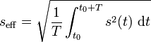 
s_\mathrm{eff} = \sqrt{\frac{1}{T} \int_{t_0}^{t_0+T} {s^2(t) ~ \mathrm dt}} \,
