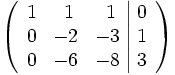 
  \left(\begin{array}{ccc|c}
    1 &amp;amp;\  1 &amp;amp;\  1 &amp;amp; 0 \\
    0 &amp;amp; -2 &amp;amp; -3 &amp;amp; 1 \\
    0 &amp;amp; -6 &amp;amp; -8 &amp;amp; 3
  \end{array}\right)
