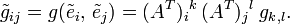 
  \tilde g_{ij}
  =g(\tilde e_i,\, \tilde e_j) 
  = (A^T)_i{}^k\,(A^T)_j{}^l\;g_{k,l}.
