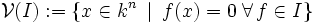 \mathcal{V}(I) := \left\{ x \in k^n \,~|~\, f(x) = 0 \; \forall \, f \in I \right\}