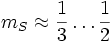 m_S \approx {\frac{1}{3} \dots \frac{1}{2}}