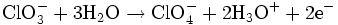 \mathrm{ClO_3^- + 3H_2O \rightarrow ClO_4^- + 2H_3O^+ + 2e^-}