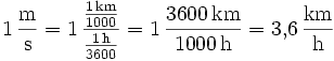 1\,\frac{\mathrm{m}}{\mathrm{s}} = 1\,\frac{\frac{1\,\mathrm{km}}{1000}}{\frac{1\,\mathrm{h}}{3600}} = 1\,\frac{3600\,\mathrm{km}}{1000\,\mathrm{h}} = 3{,}6\,\frac{\mathrm{km}}{\mathrm{h}}