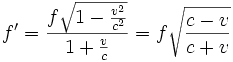 f' = \frac{f \sqrt{1-\frac{v^2}{c^2}}}{1+\frac{v}{c}} = f \sqrt{\frac{c-v}{c+v}}