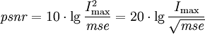 \mathit{psnr} = 10 \cdot \lg \frac{I_{\mathrm{max}}^2}{\mathit{mse}} = 20 \cdot \lg \frac{I_{\mathrm{max}}}{\sqrt{\mathit{mse}}} 