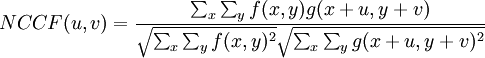 NCCF(u, v) = \frac{\sum_{x}\sum_{y} f(x, y)g(x+u, y+v)} {\sqrt{\sum_{x}\sum_{y} f(x, y)^{2}} \sqrt{\sum_{x}\sum_{y} g(x+u, y+v)^{2}}}