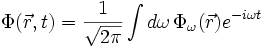 \Phi(\vec{r},t)=\frac{1}{\sqrt{2\pi}}\int d\omega\,\Phi_\omega(\vec{r}) e^{-i\omega t}