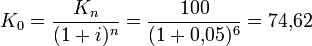 K_0 = \frac{K_n}{(1+i)^n} = \frac{100}{(1 + 0{,}05)^6} = 74{,}62