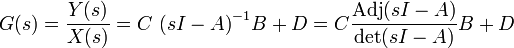 
G(s) = \frac{Y(s)}{X(s)} = C\ {(sI - A)}^{-1} B + D= C{\frac{\mathrm{Adj} (sI-A)}{\mathrm{det}(sI-A)}} B + D \,
