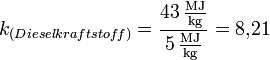 k_{(Dieselkraftstoff)}= \frac{43\,\mathrm{MJ \over kg}}{5\,\mathrm{MJ \over kg}} = 8{,}21