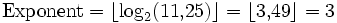 \mathrm{Exponent} = \left \lfloor \log_2(11{,}25) \right \rfloor = \left \lfloor 3{,}49 \right \rfloor = 3