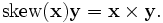 
\mathrm{skew}(\mathbf{x})\mathbf{y}=\mathbf{x}\times\mathbf{y}.
