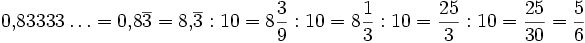 0{,}83333\ldots = 0{,}8\overline{3} = 8{,}\overline{3} : 10 = 8\frac{3}{9} : 10 = 8\frac{1}{3} : 10 = \frac{25}{3} : 10 = \frac{25}{30} = \frac{5}{6}