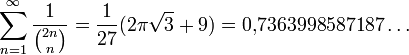 \sum_{n=1}^\infty \frac1{\binom{2n}n} = \frac1{27}(2\pi \sqrt3+9) = 0{,}7363998587187\ldots