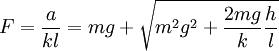  F = \frac{a}{{kl}} = mg + \sqrt {m^2 g^2  + \frac{{2mg}}{k}\frac{h}{l}} 