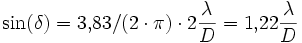 
\sin(\delta) = 3{,}83/(2 \cdot \pi) \cdot 2 \frac {\lambda}{D} = 1{,}22 \frac {\lambda}{D}
