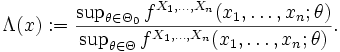 \Lambda(x):=\frac{\sup_{\theta \in \Theta_0} f^{X_1, \ldots, X_n}(x_1, \ldots, x_n; \theta)}{\sup_{\theta \in \Theta} f^{X_1, \ldots, X_n}(x_1, \ldots, x_n; \theta)}.