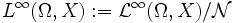 L^\infty (\Omega,X) := \mathcal{L}^\infty (\Omega,X) / \mathcal{N}