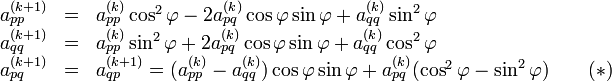 \begin{array}{lll}a_{pp}^{(k + 1)} &amp;amp; = &amp;amp; a_{pp}^{(k)}\cos^2\varphi - 2a_{pq}^{(k)}\cos\varphi\sin\varphi + a_{qq}^{(k)}\sin^2\varphi \\ a_{qq}^{(k + 1)} &amp;amp; = &amp;amp; a_{pp}^{(k)}\sin^2\varphi + 2a_{pq}^{(k)}\cos\varphi\sin\varphi + a_{qq}^{(k)}\cos^2\varphi \\ a_{pq}^{(k + 1)} &amp;amp; = &amp;amp; a_{qp}^{(k + 1)} = (a_{pp}^{(k)} - a_{qq}^{(k)})\cos\varphi\sin\varphi + a_{pq}^{(k)}(\cos^2\varphi - \sin^2\varphi)\qquad(\ast)\end{array}