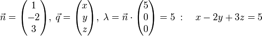 \vec n = \begin{pmatrix} 1 \\ -2 \\ 3 \end{pmatrix} , \; \vec q = \begin{pmatrix} x \\ y \\ z \end{pmatrix} , \; \lambda = \vec n \cdot \begin{pmatrix} 5 \\ 0 \\ 0 \end{pmatrix} = 5 \; : \quad x-2y+3z=5