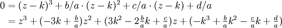 \begin{align}
0&amp;amp;amp;= (z-k)^3  + b/a \cdot (z-k)^2 + c/a \cdot (z-k) + d/a\\
 &amp;amp;amp;= z^3 + (- 3 k +\tfrac ba ) z^2 + (3 k^2 - 2 \tfrac ba k + \tfrac ca) z + (- k^3 + \tfrac ba k^2 - \tfrac ca k + \tfrac da)
\end{align}