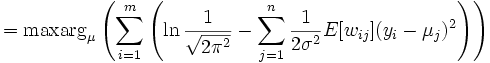 
= \mathrm{maxarg}_{\mu} \left( \sum_{i=1}^m
\left( \ln \frac{1}{\sqrt{2\pi^2}} 
- \sum_{j=1}^n \frac{1}{2\sigma ^2} E[w_{ij}] (y_i-\mu_j)^2 \right) \right) 
