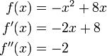 \begin{align}
f(x) &amp;amp;amp; = -x^2 + 8x\\
f'(x) &amp;amp;amp; = -2x + 8\\
f''(x) &amp;amp;amp; = -2
\end{align}