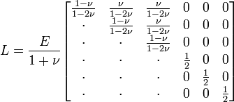 L = \frac{E}{1+\nu}
\begin{bmatrix}
\frac{1-\nu}{1-2\nu}&amp;amp;\frac{\nu}{1-2\nu}&amp;amp;\frac{\nu}{1-2\nu}&amp;amp;0&amp;amp;0&amp;amp;0\\     
\cdot                 &amp;amp;\frac{1-\nu}{1-2\nu}&amp;amp;\frac{\nu}{1-2\nu}&amp;amp;0&amp;amp;0&amp;amp;0\\
\cdot                 &amp;amp;\cdot                 &amp;amp;\frac{1-\nu}{1-2\nu}&amp;amp;0&amp;amp;0&amp;amp;0\\
\cdot                 &amp;amp;\cdot                 &amp;amp;\cdot                 &amp;amp;\frac{1}{2}&amp;amp;0&amp;amp;0\\
\cdot                 &amp;amp;\cdot                 &amp;amp;\cdot                 &amp;amp;0&amp;amp;\frac{1}{2}&amp;amp;0\\
\cdot                 &amp;amp;\cdot                 &amp;amp;\cdot                 &amp;amp;0&amp;amp;0&amp;amp;\frac{1}{2}\\
\end{bmatrix}