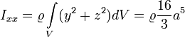  I_{xx} = \varrho \int \limits_{V} (y^2 + z^2) dV = \varrho \frac{16}{3} a^5 