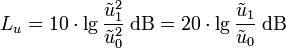 L_u = 10 \cdot \lg {{\tilde{u}_1}^2 \over {\tilde{u}_0}^2} \; \mathrm{dB} = 20 \cdot \lg {\tilde{u}_1 \over \tilde{u}_0} \; \mathrm{dB}