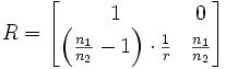 R = \begin{bmatrix} 1 &amp;amp;amp; 0 \\ \left(\frac {n_1}{n_2} - 1 \right) \cdot \frac {1}{r} &amp;amp;amp; \frac {n_1}{n_2} \end{bmatrix}