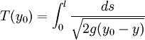  T(y_0) = \int _0 ^l \frac {ds}{\sqrt{2g(y_0-y)}} 
